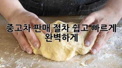 중고차 판매 절차: 쉽고 빠르게 완벽하게!