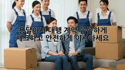 용달이사 대행 계약, 꼼꼼하게 체크하고 안전하게 이사하세요!