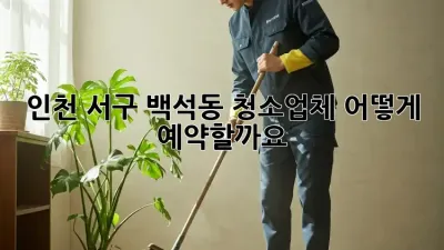 인천 서구 백석동 청소업체, 어떻게 예약할까요?