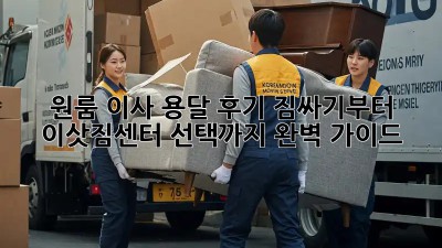 원룸 이사 용달 후기: 짐싸기부터 이삿짐센터 선택까지 완벽 가이드