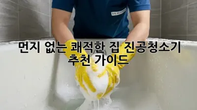 먼지 없는 쾌적한 집! 진공청소기 추천 가이드